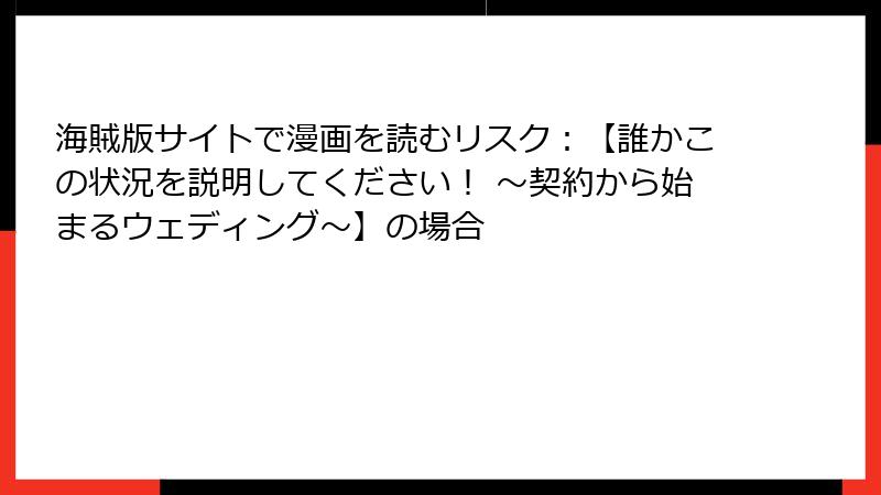 海賊版サイトで漫画を読むリスク：【誰かこの状況を説明してください！ ～契約から始まるウェディング～】の場合