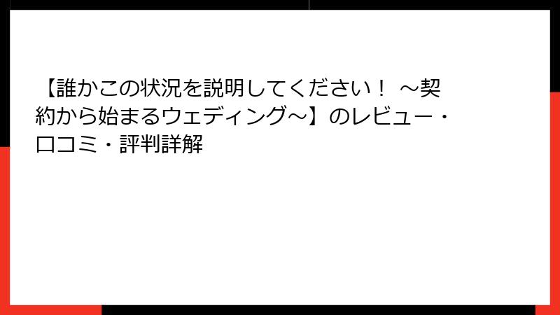 【誰かこの状況を説明してください！ ～契約から始まるウェディング～】のレビュー・口コミ・評判詳解