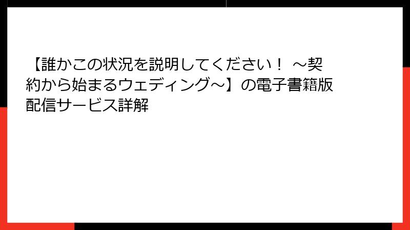 【誰かこの状況を説明してください！ ～契約から始まるウェディング～】の電子書籍版配信サービス詳解