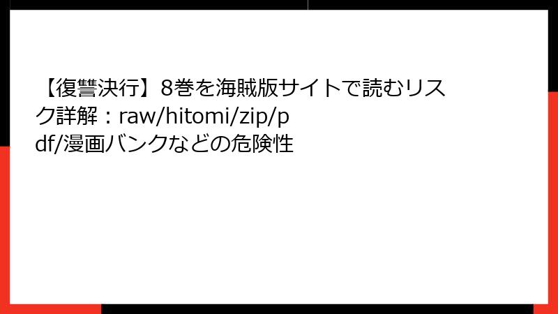 【復讐決行】8巻を海賊版サイトで読むリスク詳解：raw/hitomi/zip/pdf/漫画バンクなどの危険性