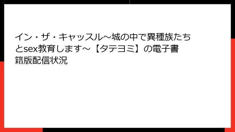 イン・ザ・キャッスル～城の中で異種族たちとsex教育します～【タテヨミ】の電子書籍版配信状況