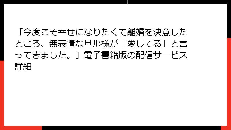 「今度こそ幸せになりたくて離婚を決意したところ、無表情な旦那様が「愛してる」と言ってきました。」電子書籍版の配信サービス詳細