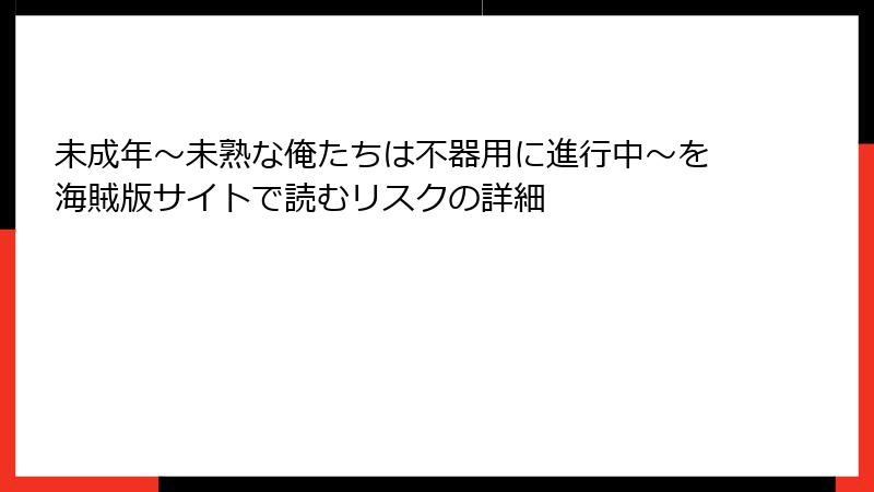 未成年～未熟な俺たちは不器用に進行中～を海賊版サイトで読むリスクの詳細