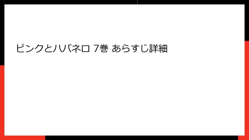 ピンクとハバネロ 7巻 あらすじ詳細