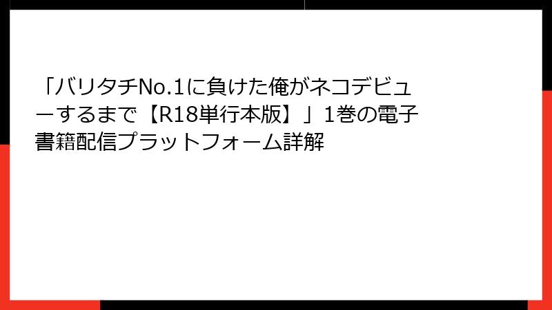 「バリタチNo.1に負けた俺がネコデビューするまで【R18単行本版】」1巻の電子書籍配信プラットフォーム詳解