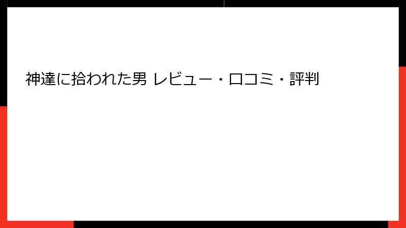 神達に拾われた男 レビュー・口コミ・評判