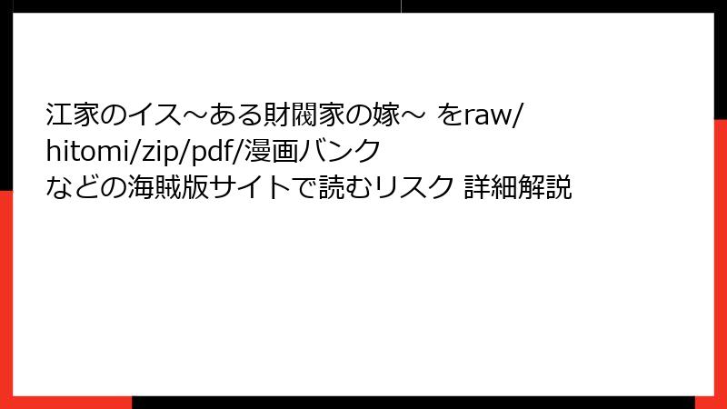 江家のイス～ある財閥家の嫁～ をraw/hitomi/zip/pdf/漫画バンクなどの海賊版サイトで読むリスク 詳細解説