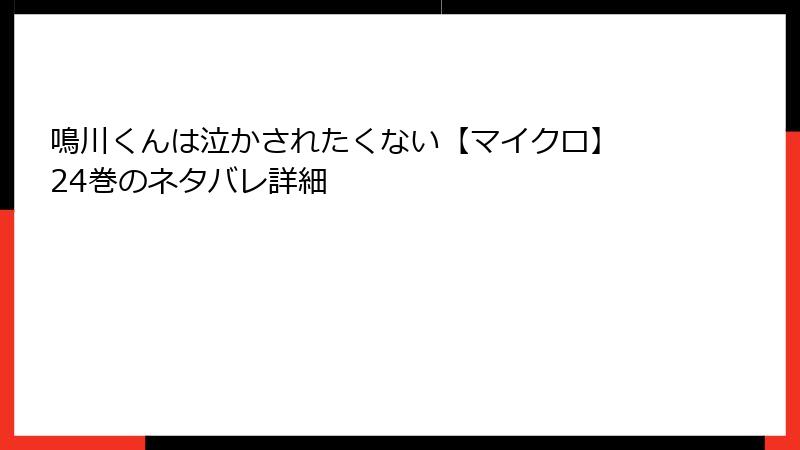 鳴川くんは泣かされたくない【マイクロ】 24巻のネタバレ詳細