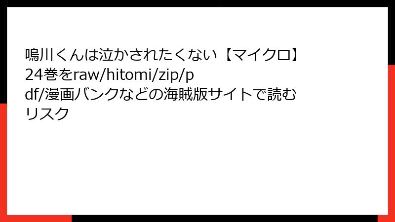 鳴川くんは泣かされたくない【マイクロ】 24巻をraw/hitomi/zip/pdf/漫画バンクなどの海賊版サイトで読むリスク