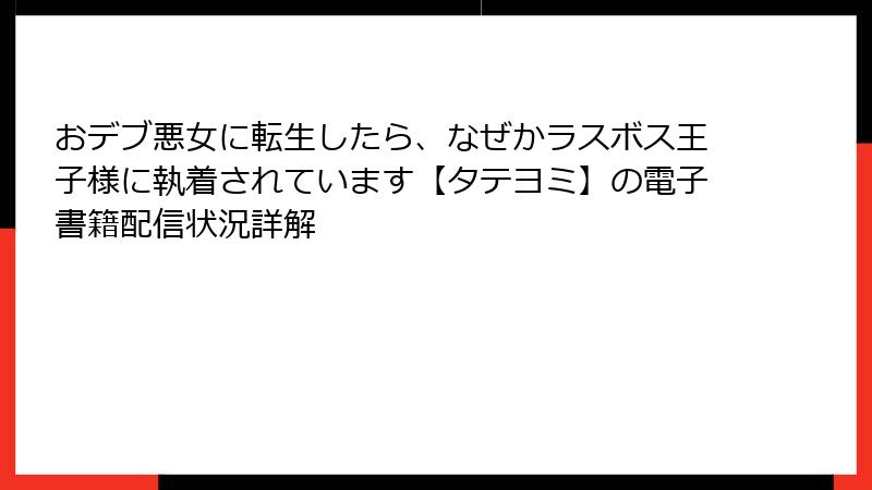 おデブ悪女に転生したら、なぜかラスボス王子様に執着されています【タテヨミ】の電子書籍配信状況詳解