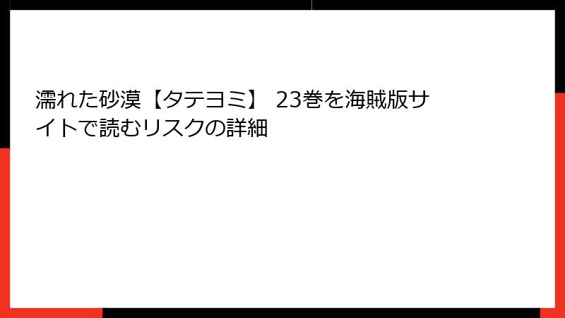濡れた砂漠【タテヨミ】 23巻を海賊版サイトで読むリスクの詳細