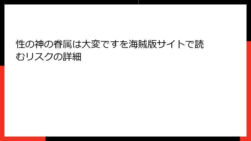 性の神の眷属は大変ですを海賊版サイトで読むリスクの詳細