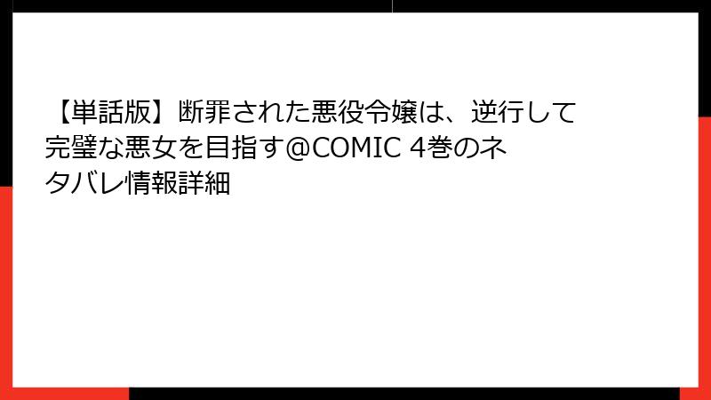 【単話版】断罪された悪役令嬢は、逆行して完璧な悪女を目指す@COMIC 4巻のネタバレ情報詳細