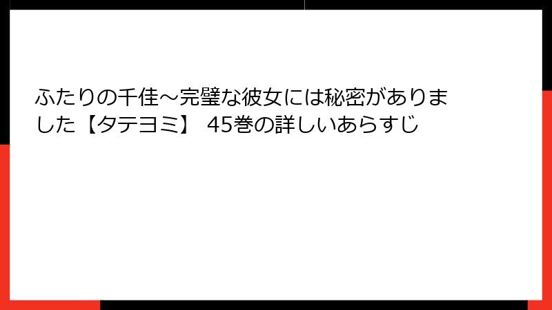 ふたりの千佳～完璧な彼女には秘密がありました【タテヨミ】 45巻の詳しいあらすじ