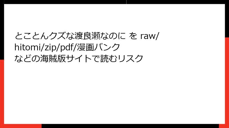 とことんクズな渡良瀬なのに を raw/hitomi/zip/pdf/漫画バンクなどの海賊版サイトで読むリスク