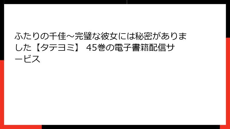 ふたりの千佳～完璧な彼女には秘密がありました【タテヨミ】 45巻の電子書籍配信サービス
