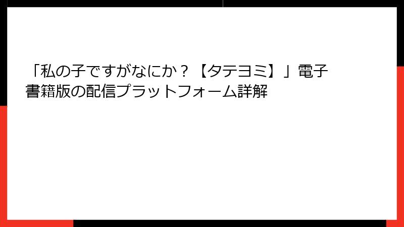 「私の子ですがなにか？【タテヨミ】」電子書籍版の配信プラットフォーム詳解