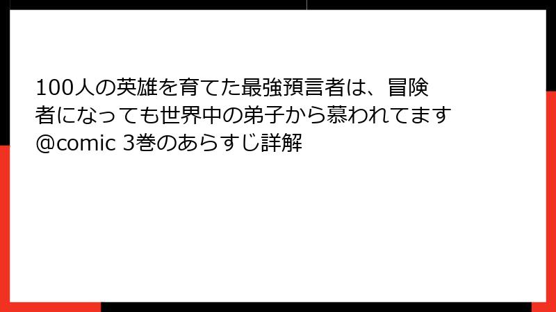 100人の英雄を育てた最強預言者は、冒険者になっても世界中の弟子から慕われてます@comic 3巻のあらすじ詳解