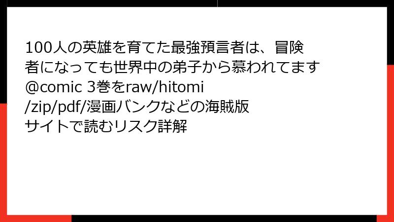 100人の英雄を育てた最強預言者は、冒険者になっても世界中の弟子から慕われてます@comic 3巻をraw/hitomi/zip/pdf/漫画バンクなどの海賊版サイトで読むリスク詳解