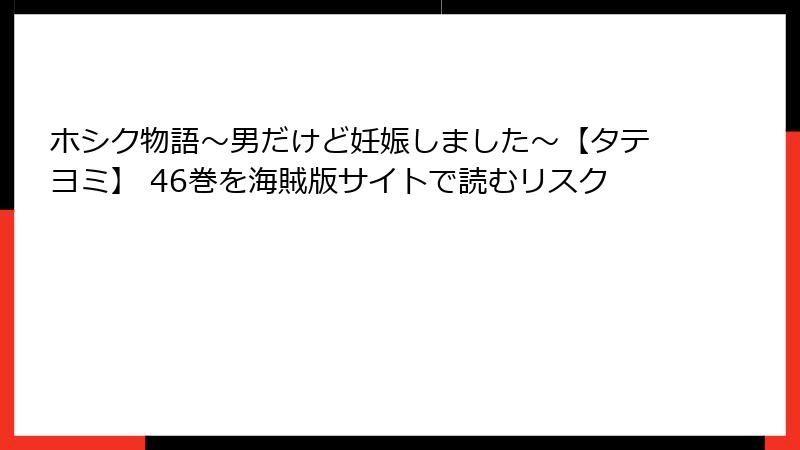 ホシク物語～男だけど妊娠しました～【タテヨミ】 46巻を海賊版サイトで読むリスク