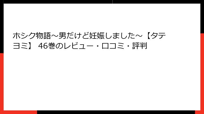 ホシク物語～男だけど妊娠しました～【タテヨミ】 46巻のレビュー・口コミ・評判