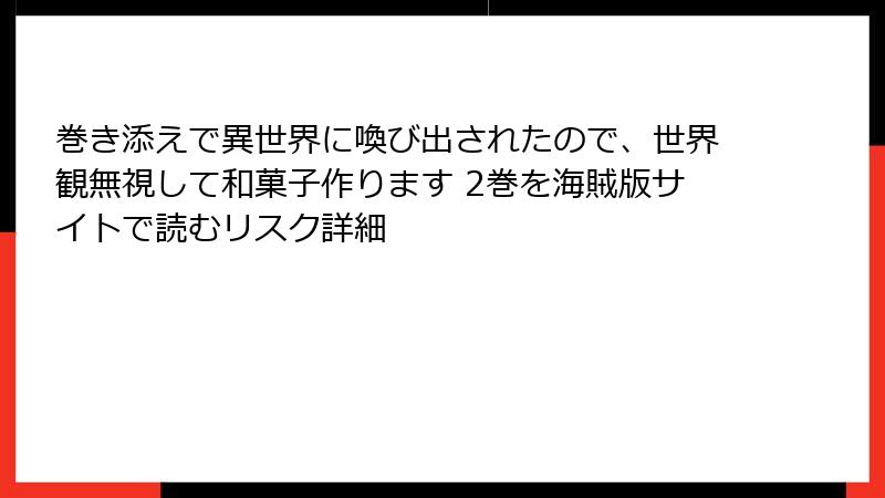 巻き添えで異世界に喚び出されたので、世界観無視して和菓子作ります 2巻を海賊版サイトで読むリスク詳細