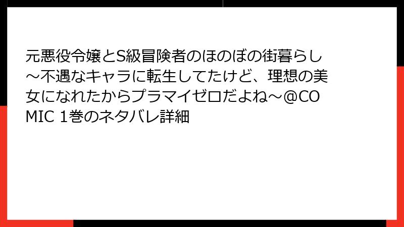 元悪役令嬢とS級冒険者のほのぼの街暮らし～不遇なキャラに転生してたけど、理想の美女になれたからプラマイゼロだよね～@COMIC 1巻のネタバレ詳細