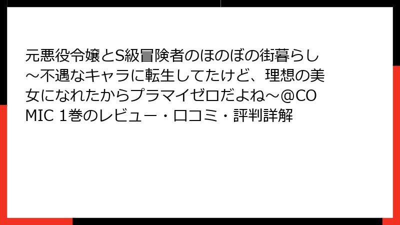 元悪役令嬢とS級冒険者のほのぼの街暮らし～不遇なキャラに転生してたけど、理想の美女になれたからプラマイゼロだよね～@COMIC 1巻のレビュー・口コミ・評判詳解