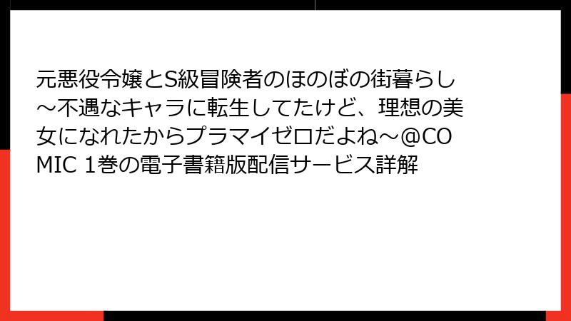 元悪役令嬢とS級冒険者のほのぼの街暮らし～不遇なキャラに転生してたけど、理想の美女になれたからプラマイゼロだよね～@COMIC 1巻の電子書籍版配信サービス詳解
