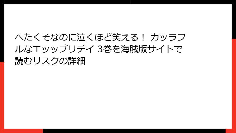 へたくそなのに泣くほど笑える！ カッラフルなエッッブリデイ 3巻を海賊版サイトで読むリスクの詳細