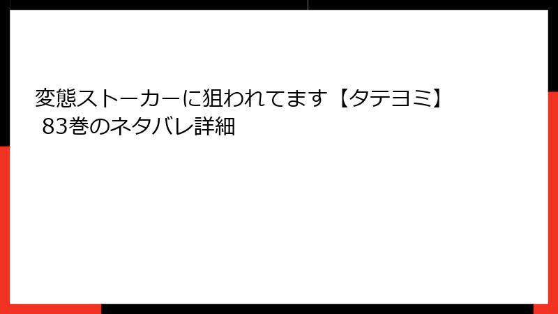 変態ストーカーに狙われてます【タテヨミ】 83巻のネタバレ詳細
