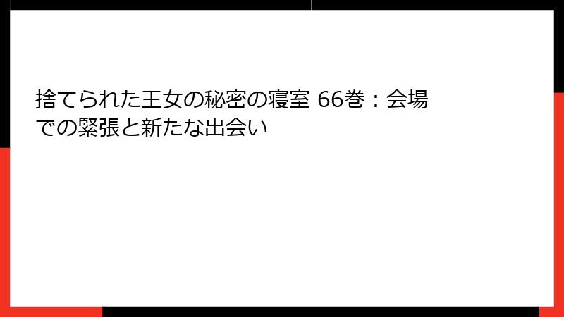 捨てられた王女の秘密の寝室 66巻：会場での緊張と新たな出会い