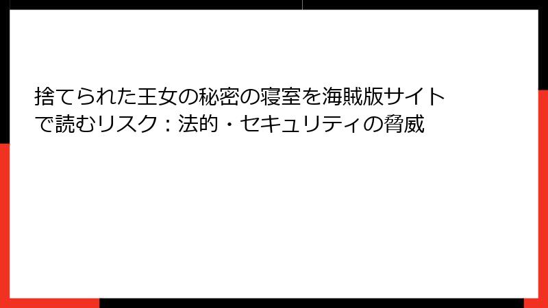 捨てられた王女の秘密の寝室を海賊版サイトで読むリスク：法的・セキュリティの脅威