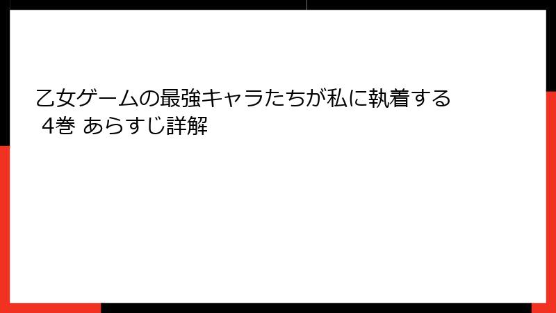 乙女ゲームの最強キャラたちが私に執着する 4巻 あらすじ詳解