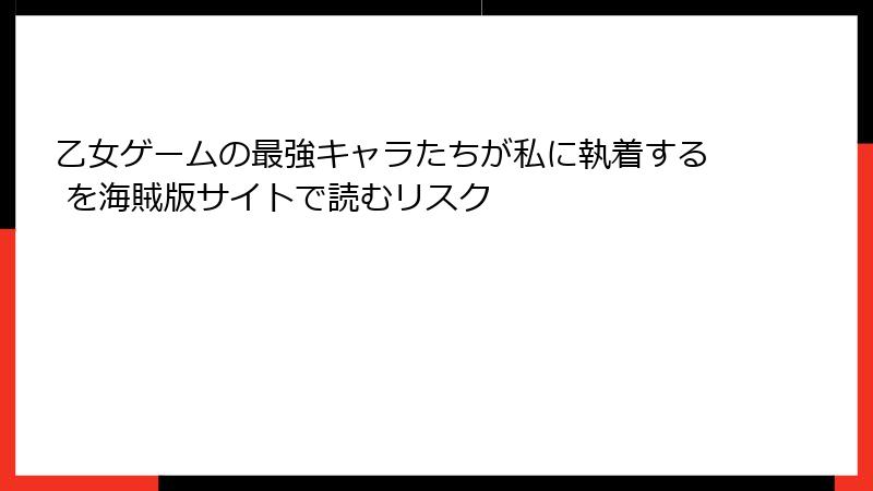 乙女ゲームの最強キャラたちが私に執着する を海賊版サイトで読むリスク