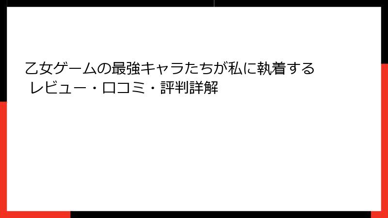 乙女ゲームの最強キャラたちが私に執着する レビュー・口コミ・評判詳解