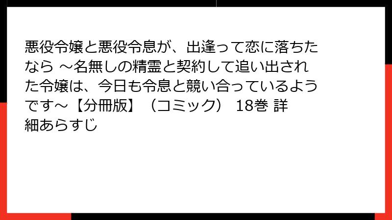 悪役令嬢と悪役令息が、出逢って恋に落ちたなら ～名無しの精霊と契約して追い出された令嬢は、今日も令息と競い合っているようです～【分冊版】（コミック） 18巻 詳細あらすじ