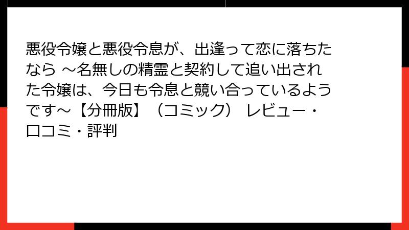悪役令嬢と悪役令息が、出逢って恋に落ちたなら ～名無しの精霊と契約して追い出された令嬢は、今日も令息と競い合っているようです～【分冊版】（コミック） レビュー・口コミ・評判