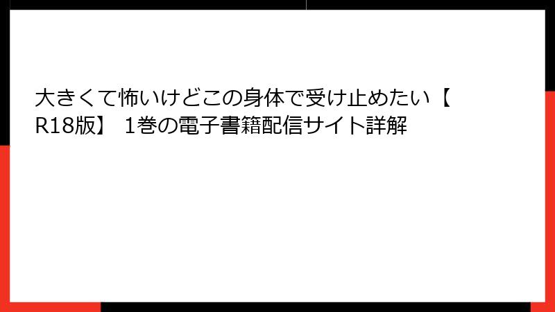 大きくて怖いけどこの身体で受け止めたい【R18版】 1巻の電子書籍配信サイト詳解