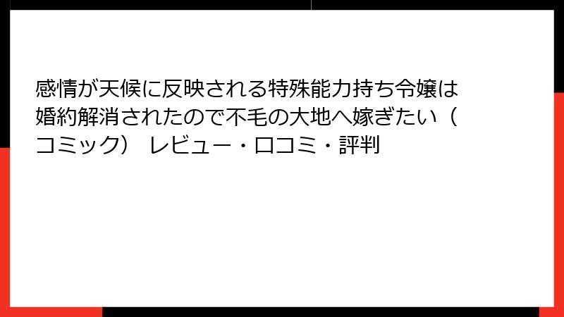 感情が天候に反映される特殊能力持ち令嬢は婚約解消されたので不毛の大地へ嫁ぎたい（コミック） レビュー・口コミ・評判