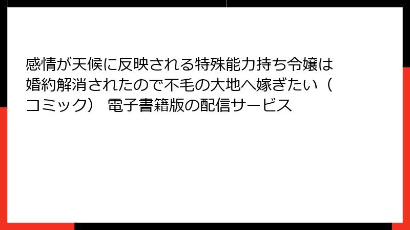 感情が天候に反映される特殊能力持ち令嬢は婚約解消されたので不毛の大地へ嫁ぎたい（コミック） 電子書籍版の配信サービス