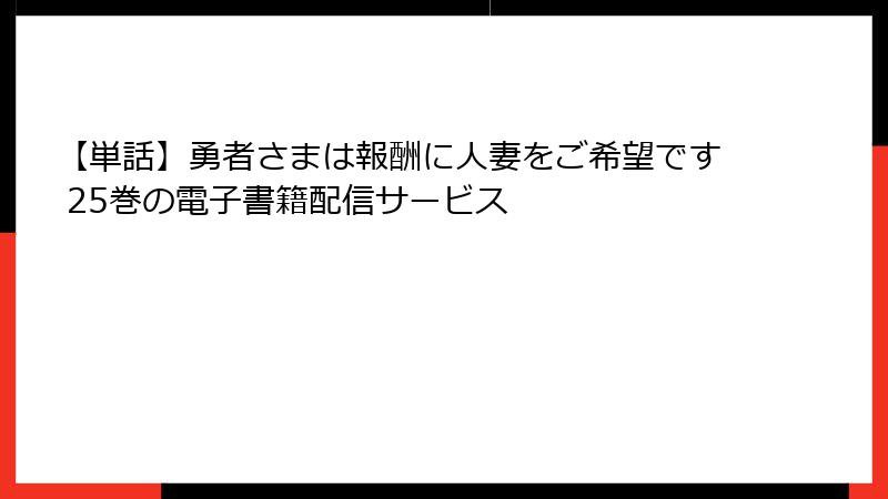 【単話】勇者さまは報酬に人妻をご希望です 25巻の電子書籍配信サービス