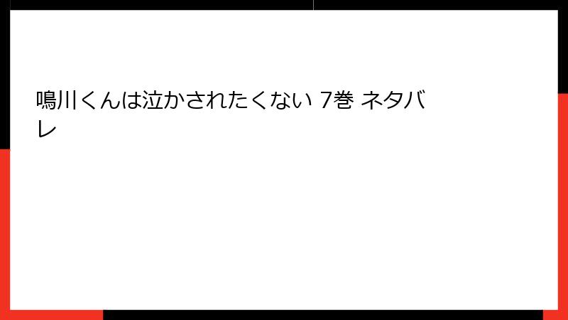 鳴川くんは泣かされたくない 7巻 ネタバレ