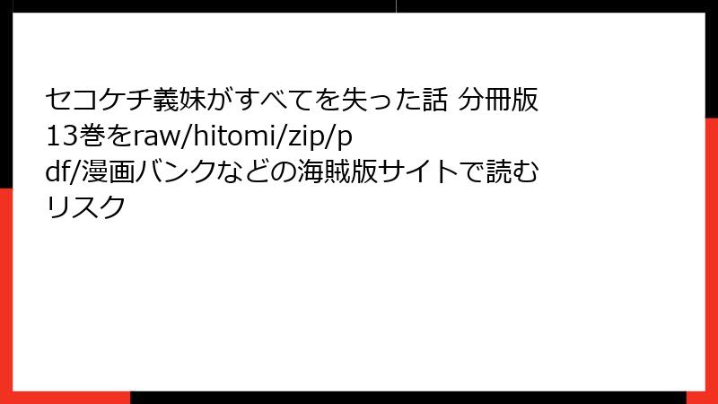 セコケチ義妹がすべてを失った話 分冊版 13巻をraw/hitomi/zip/pdf/漫画バンクなどの海賊版サイトで読むリスク