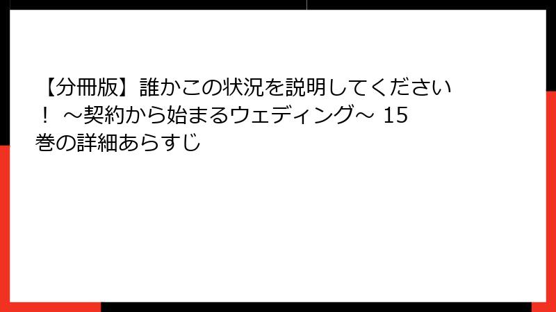 【分冊版】誰かこの状況を説明してください！ ～契約から始まるウェディング～ 15巻の詳細あらすじ