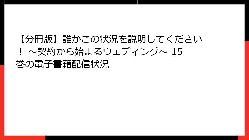 【分冊版】誰かこの状況を説明してください！ ～契約から始まるウェディング～ 15巻の電子書籍配信状況