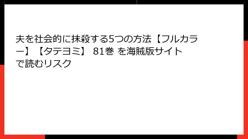 夫を社会的に抹殺する5つの方法【フルカラー】【タテヨミ】 81巻 を海賊版サイトで読むリスク