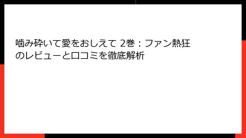 噛み砕いて愛をおしえて 2巻：ファン熱狂のレビューと口コミを徹底解析