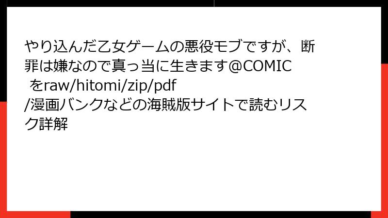やり込んだ乙女ゲームの悪役モブですが、断罪は嫌なので真っ当に生きます@COMIC をraw/hitomi/zip/pdf/漫画バンクなどの海賊版サイトで読むリスク詳解