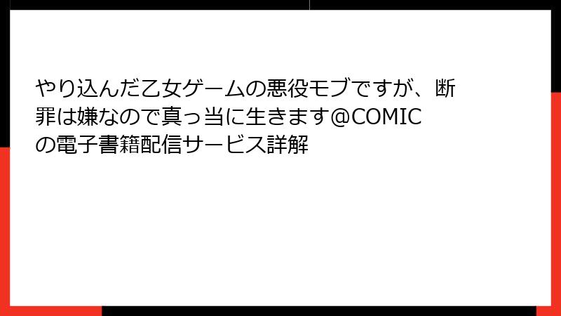 やり込んだ乙女ゲームの悪役モブですが、断罪は嫌なので真っ当に生きます@COMICの電子書籍配信サービス詳解